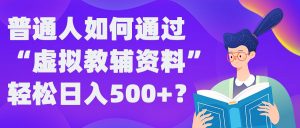 普通人如何通过“虚拟教辅”资料轻松日入500+?揭秘稳定玩法-网创学习资源