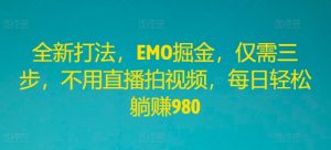 全新打法，EMO掘金，仅需三步，不用直播拍视频，每日轻松躺赚980【揭秘】-网创学习资源