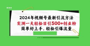 2024年视频号最新引流方法，实测一天轻松日引100+创业粉，简单好上手，轻松引爆流量【揭秘】-网创学习资源