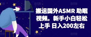 2024搬运国外ASMR 助眠视频，新手小白轻松上手 日入200左右【揭秘】-网创学习资源