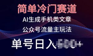 简单冷门赛道，AI生成手机类文章，公众号流量主玩法，单号日入100+【揭秘】-网创学习资源