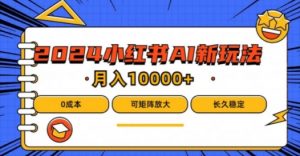 2024年小红书最新项目，AI蓝海赛道，可矩阵，0成本，小白也能轻松月入1w【揭秘】-网创学习资源