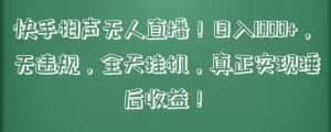 快手相声无人直播，日入1000+，无违规，全天挂机，真正实现睡后收益【揭秘】-网创学习资源
