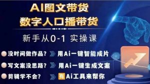 Ai图文带货+数字人口播带货，从0~1实操体系课-网创学习资源