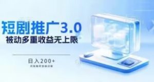 推广短剧3.0.鸡贼搬砖玩法详解，被动收益日入200+，多重收益每天累加，坚持收益无上限【揭秘】-网创学习资源