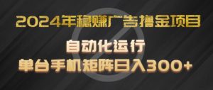 2024年稳赚广告撸金项目，全程自动化运行，单台手机就可以矩阵操作，日入300+【揭秘】-网创学习资源