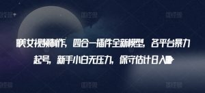 AI美女视频制作，四合一插件全新模型，各平台暴力起号，新手小白无压力，保守估计日入600+【揭秘】-网创学习资源