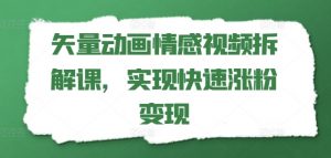 矢量动画情感视频拆解课，实现快速涨粉变现-网创学习资源