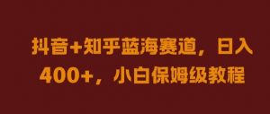 抖音+知乎蓝海赛道，日入几张，小白保姆级教程【揭秘】-网创学习资源