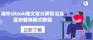 海外tiktok推文双分屏剪法及蓝剑替换模式教程-网创学习资源
