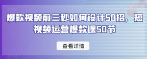 爆款视频前三秒如何设计50招，短视频运营爆款课50节-网创学习资源