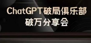 AI破局俱乐部-ChatGPT破局俱乐部破万分享会，AI时代来临，未来已来-网创学习资源