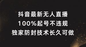 抖音最新无人直播，100%起号，独家防封技术长久可做【揭秘】-网创学习资源