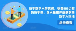 快手数字人带货课，收费699少有的快手课，含大量超详细俄罗斯数字人玩法-网创学习资源