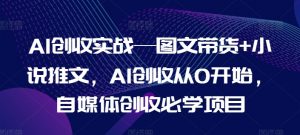 AI创收实战—图文带货+小说推文，AI创收从0开始，自媒体创收必学项目-网创学习资源