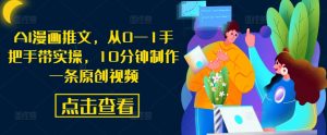 AI漫画推文，从0—1手把手带实操，10分钟制作一条原创视频-网创学习资源