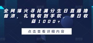 全网爆火寻找满分生日直播撸音浪，礼物收到手软，单日收益1000+【揭秘】-网创学习资源