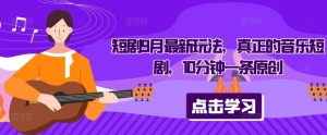 短剧9月最新玩法，真正的音乐短剧，10分钟一条原创-网创学习资源