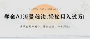 学会AI流量秘诀，轻松月入过w，多平台矩阵操作，原创内容，一步到位【揭秘】-网创学习资源
