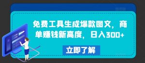 免费工具生成爆款图文，商单赚钱新高度，日入300+【揭秘】-网创学习资源