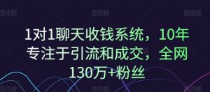 1对1聊天收钱系统，10年专注于引流和成交，全网130万+粉丝-网创学习资源