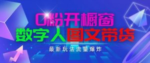 抖音最新项目，0粉开橱窗，数字人图文带货，流量爆炸，简单操作，日入1K+【揭秘】-网创学习资源