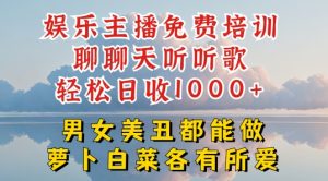 娱乐主播免费培训聊聊天听听歌轻松日收1K+，男女美丑都能做萝卜白菜各有所爱【揭秘】-网创学习资源