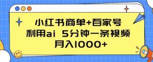 小红书商单+百家号，利用ai 5分钟一条视频，月入1000+【揭秘】-网创学习资源