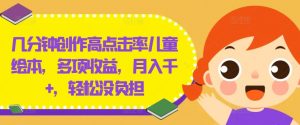 几分钟创作高点击率儿童绘本，多项收益，月入千+，轻松没负担【揭秘】-网创学习资源
