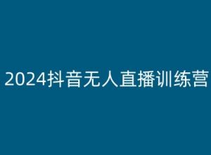2024抖音无人直播训练营，多种无人直播玩法全解析-网创学习资源