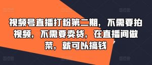 视频号直播打粉第二期，不需要拍视频，不需要卖货，在直播间做菜，就可以搞钱-网创学习资源