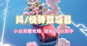抖音快手双平台特效教程，玩法简单，小白完整攻略，轻松100+到手【揭秘】-网创学习资源