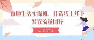 本地生活实操班，打造线上线下餐饮流量闭环-网创学习资源