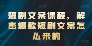 短剧文案课程，解密爆款短剧文案怎么来的-网创学习资源