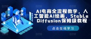 AI电商全流程教学，人工智能AI绘画，Stable Diffusion保姆级教程-网创学习资源
