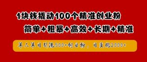 1块钱撬动100个精准创业粉，简单粗暴高效长期精准，单人单日引流500+创业粉，日变现2k【揭秘】-网创学习资源