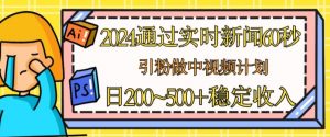 2024通过实时新闻60秒，引粉做中视频计划或者流量主，日几张稳定收入【揭秘】-网创学习资源