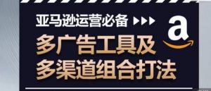 亚马逊运营必备，多广告工具及多渠道组合打法-网创学习资源
