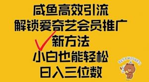 闲鱼高效引流，解锁爱奇艺会员推广新玩法，小白也能轻松日入三位数【揭秘】-网创学习资源