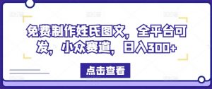 免费制作姓氏图文，全平台可发，小众赛道，日入300+【揭秘】-网创学习资源
