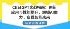 ChatGPT实战指南：创新应用与性能提升，解锁AI魔力，启程智能未来-网创学习资源