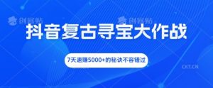 抖音复古寻宝大作战，7天速赚5000+的秘诀不容错过【揭秘】-网创学习资源