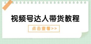 视频号达人带货教程：达人剧情打法(长期)+达人带货广告(短期)-网创学习资源