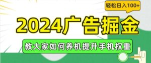 2024广告掘金，教大家如何养机提升手机权重，轻松日入100+【揭秘】-网创学习资源