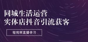 同城生活运营-实体店抖音引流获客：短视频直播学习(9节课)-网创学习资源