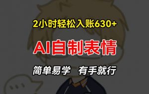 2小时轻松入账630+赚钱项目，手把手教你做AI自制表情，简单易学有手就行【揭秘】-网创学习资源