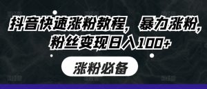 抖音快速涨粉教程，暴力涨粉，粉丝变现日入100+-网创学习资源