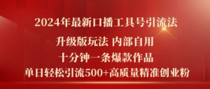 2024年最新升级版口播工具号引流法，十分钟一条爆款作品，日引流500+高质量精准创业粉-网创学习资源