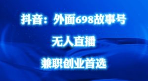 外面698的抖音民间故事号无人直播，全民都可操作，不需要直人出镜【揭秘】-网创学习资源