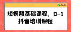 短视频基础课程，0-1抖音培训课程-网创学习资源